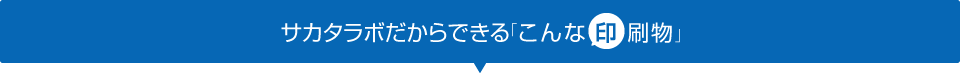 サカタラボだからできるこんな印刷物